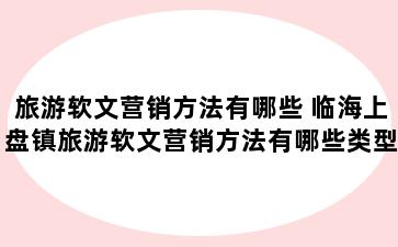 旅游软文营销方法有哪些 临海上盘镇旅游软文营销方法有哪些类型
